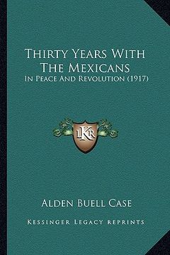 portada thirty years with the mexicans: in peace and revolution (1917) (en Inglés)