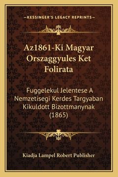 portada Az1861-Ki Magyar Orszaggyules Ket Folirata: Fuggelekul Jelentese A Nemzetisegi Kerdes Targyaban Kikuldott Bizottmanynak (1865) (en Húngaro)