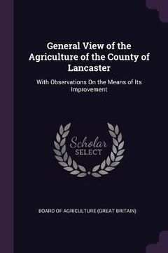 portada General View of the Agriculture of the County of Lancaster: With Observations On the Means of Its Improvement (en Inglés)