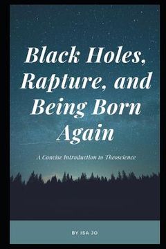 portada Black Holes, Rapture, and Being Born Again: A Concise Introduction to Theoscience (en Inglés)