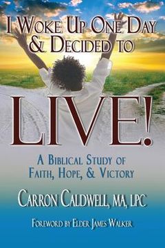 portada I Woke Up One Day & Decided to LIVE!: A Biblical Study of Faith, Hope & Victory 