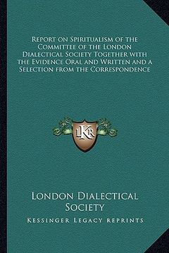 portada report on spiritualism of the committee of the london dialectical society together with the evidence oral and written and a selection from the corresp (en Inglés)