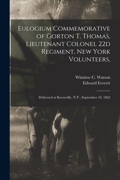 portada Eulogium Commemorative of Gorton T. Thomas, Lieutenant Colonel 22d Regiment, New York Volunteers,: Delivered at Keeseville, N.Y., September 10, 1862 (in English)