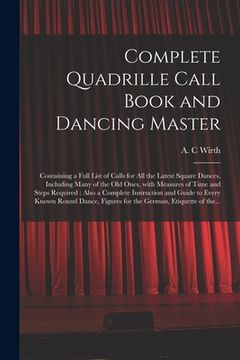 portada Complete Quadrille Call Book and Dancing Master: Containing a Full List of Calls for All the Latest Square Dances, Including Many of the Old Ones, Wit (en Inglés)