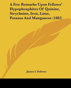 portada a few remarks upon fellows' hypophosphites of quinine, strychnine, iron, lime, potassa and manganese (1882) (en Inglés)