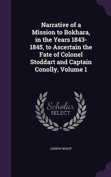 portada Narrative of a Mission to Bokhara, in the Years 1843-1845, to Ascertain the Fate of Colonel Stoddart and Captain Conolly, Volume 1 (en Inglés)