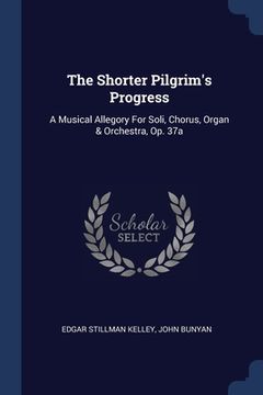 portada The Shorter Pilgrim's Progress: A Musical Allegory For Soli, Chorus, Organ & Orchestra, Op. 37a (en Inglés)