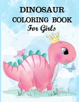 portada Dinosaur Coloring Book for Girls: A dinosaur coloring activity book for kids. Great dinosaur activity gift for little children. Fun Easy Adorable colo