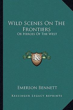 portada wild scenes on the frontiers: or heroes of the west