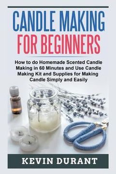 portada Candle Making for Beginners: How to learn Candle Making in 60 minutes and send it to your friends as a cool gift (en Inglés)