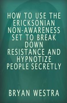 portada How To Use The Ericksonian Non-Awareness Set: To Break Down Resistance And Hypnotize People Secretly (in English)