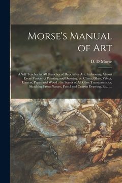 portada Morse's Manual of Art: a Self Teacher in All Branches of Deocrative Art, Embracing Almost Every Variety of Painting and Drawing, on China, Gl (in English)