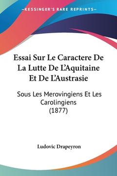 portada Essai Sur Le Caractere De La Lutte De L'Aquitaine Et De L'Austrasie: Sous Les Merovingiens Et Les Carolingiens (1877) (en Francés)