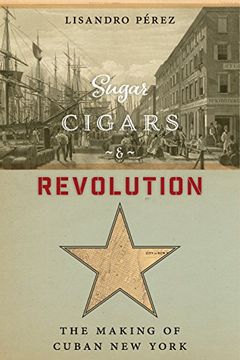 portada Sugar, Cigars, and Revolution: The Making of Cuban new York (in English)