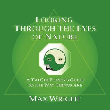 portada looking through the eyes of nature; a t'ai chi player's guide to the way things are (en Inglés)