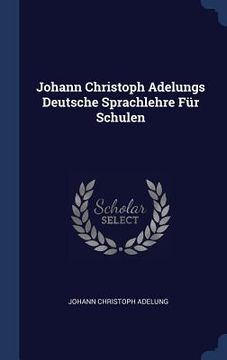 portada Johann Christoph Adelungs Deutsche Sprachlehre Für Schulen (en Inglés)