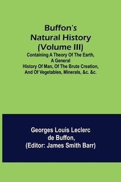 portada Buffon's Natural History (Volume III); Containing a Theory of the Earth, a General History of Man, of the Brute Creation, and of Vegetables, Minerals, (in English)