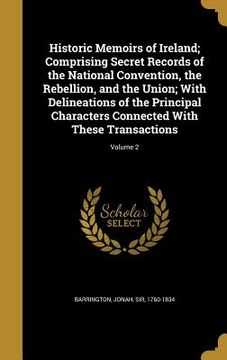 portada Historic Memoirs of Ireland; Comprising Secret Records of the National Convention, the Rebellion, and the Union; With Delineations of the Principal Ch