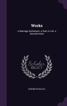 portada Works: A Marriage Settlement. a Start in Life. a Second Home (in English)