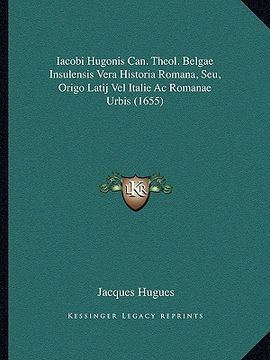 portada iacobi hugonis can. theol. belgae insulensis vera historia romana, seu, origo latij vel italie ac romanae urbis (1655) (in English)
