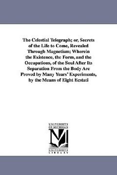 portada the celestial telegraph; or, secrets of the life to come, revealed through magnetism; wherein the existence, the form, and the occupations, of the sou (en Inglés)