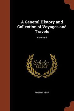 portada A General History and Collection of Voyages and Travels; Volume 8 (en Inglés)