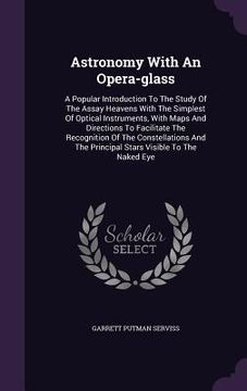 portada Astronomy With An Opera-glass: A Popular Introduction To The Study Of The Assay Heavens With The Simplest Of Optical Instruments, With Maps And Direc (en Inglés)