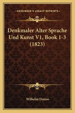 portada Denkmaler Alter Sprache Und Kunst V1, Book 1-3 (1823) (en Alemán)