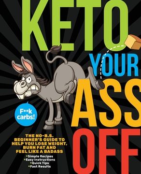 portada Keto Your Ass Off: The No-B.S. Beginner's Guide to Help You Lose Weight, Burn Fat and Feel Like a Badass (en Inglés)