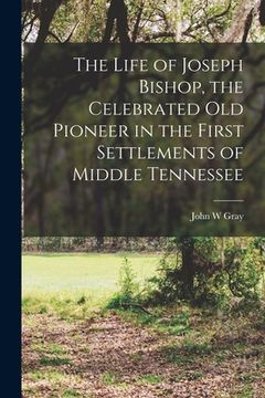 portada The Life of Joseph Bishop, the Celebrated old Pioneer in the First Settlements of Middle Tennessee (en Inglés)