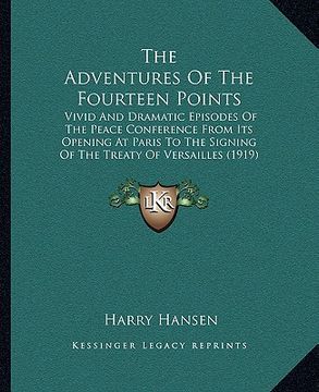 portada the adventures of the fourteen points: vivid and dramatic episodes of the peace conference from its opening at paris to the signing of the treaty of v (en Inglés)