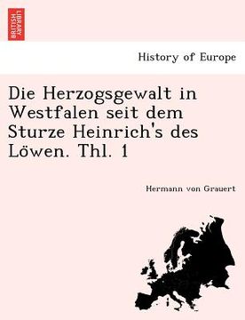 portada Die Herzogsgewalt in Westfalen Seit Dem Sturze Heinrich's Des Lo Wen. Thl. 1 (en Alemán)