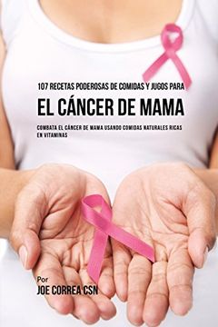 portada 107 Recetas Poderosas de Comidas y Jugos Para el Cáncer de Mama: Combata el Cáncer de Mama Usando Comidas Naturales Ricas en Vitaminas