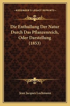 portada Die Enthullung Der Natur Durch Das Pflanzenreich, Oder Darstellung (1853) (in German)