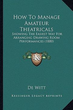 portada how to manage amateur theatricals: showing the easiest way for arranging drawing room performances (1880) (en Inglés)