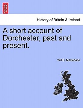 portada a short account of dorchester, past and present. (en Inglés)