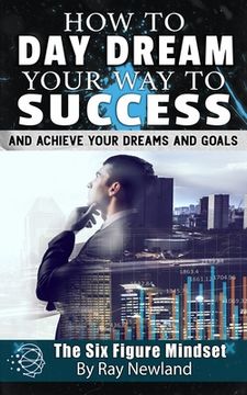 portada How To Day Dream Your Way To Success!: And Get Anything You Want (en Inglés)