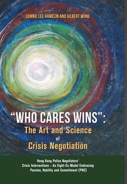 portada "Who Cares Wins": The Art and Science of Crisis Negotiation: Hong Kong Police Negotiators' Crisis Interventions - An Eight-Cs Model Embr (en Inglés)