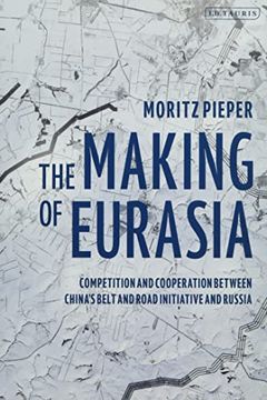 portada The Making of Eurasia: Competition and Cooperation Between China's Belt and Road Initiative and Russia (en Inglés)