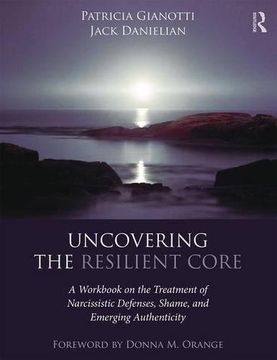 portada Uncovering the Resilient Core: A Workbook on the Treatment of Narcissistic Defenses, Shame, and Emerging Authenticity