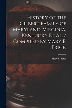 portada History of the Gilbert Family of Maryland, Virginia, Kentucky Et Al. / Compiled by Mary F. Price.