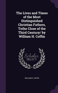 portada The Lives and Times of the Most Distinguished Christian Fathers, Tothe Close of the Third Century/ by William H. Coffin (en Inglés)