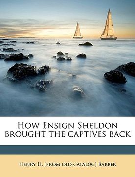 portada how ensign sheldon brought the captives back (en Inglés)