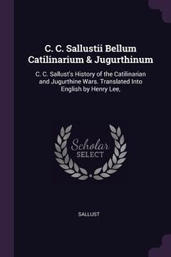 portada C. C. Sallustii Bellum Catilinarium & Jugurthinum: C. C. Sallust's History of the Catilinarian and Jugurthine Wars. Translated Into English by Henry L (en Inglés)