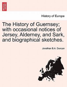 portada the history of guernsey; with occasional notices of jersey, alderney, and sark, and biographical sketches. (en Inglés)