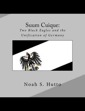 portada Suum Cuique: Two Black Eagles and the Unification of Germany: A Revised History of the Prussians that created a united German natio (in English)