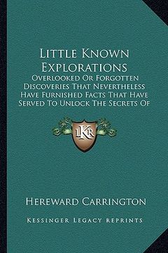 portada little known explorations: overlooked or forgotten discoveries that nevertheless have furnished facts that have served to unlock the secrets of t (in English)