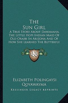 portada the sun girl: a true story about dawamana, the little hopi indian maid of old oraibi in arizona and of how she learned the butterfly (en Inglés)