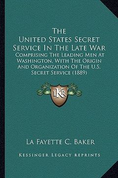 portada the united states secret service in the late war the united states secret service in the late war: comprising the leading men at washington, with the (in English)