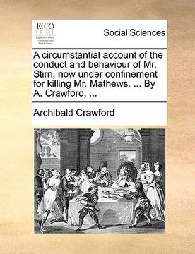 portada a circumstantial account of the conduct and behaviour of mr. stirn, now under confinement for killing mr. mathews. ... by a. crawford, ... (en Inglés)